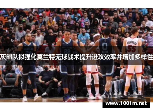 灰熊队拟强化莫兰特无球战术提升进攻效率并增加多样性