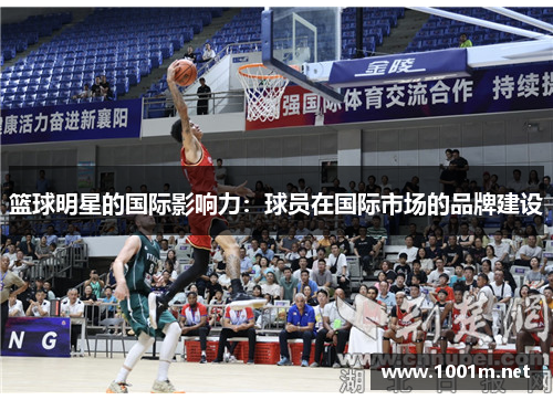 篮球明星的国际影响力：球员在国际市场的品牌建设
